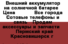 Внешний аккумулятор на солнечной батарее › Цена ­ 1 750 - Все города Сотовые телефоны и связь » Продам аксессуары и запчасти   . Пермский край,Красновишерск г.